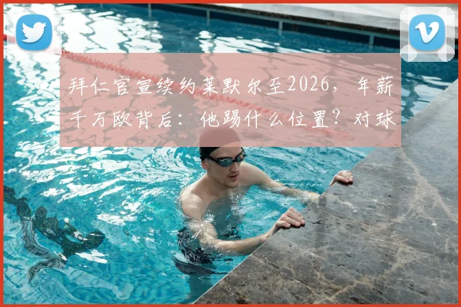 拜仁官宣续约莱默尔至2026，年薪千万欧背后：他踢什么位置？对球队中场格局有何影响？