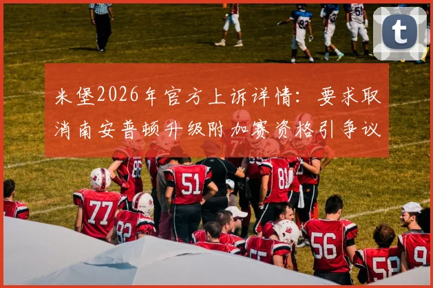 米堡2026年官方上诉详情：要求取消南安普顿升级附加赛资格引争议，捍卫英冠赛事公平性全过程解析