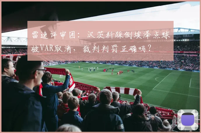 雷速评审团：汉茨科踩倒埃泽点球被VAR取消，裁判判罚正确吗？