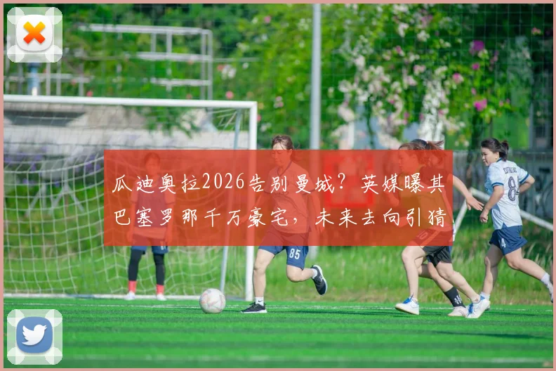 瓜迪奥拉2026告别曼城？英媒曝其巴塞罗那千万豪宅，未来去向引猜测