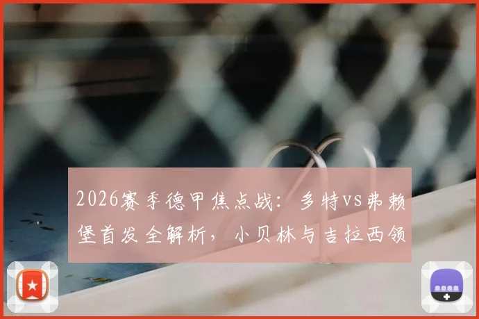 2026赛季德甲焦点战:多特vs弗赖堡首发全解析,小贝林与吉拉西领衔,萨比策关键位置解读