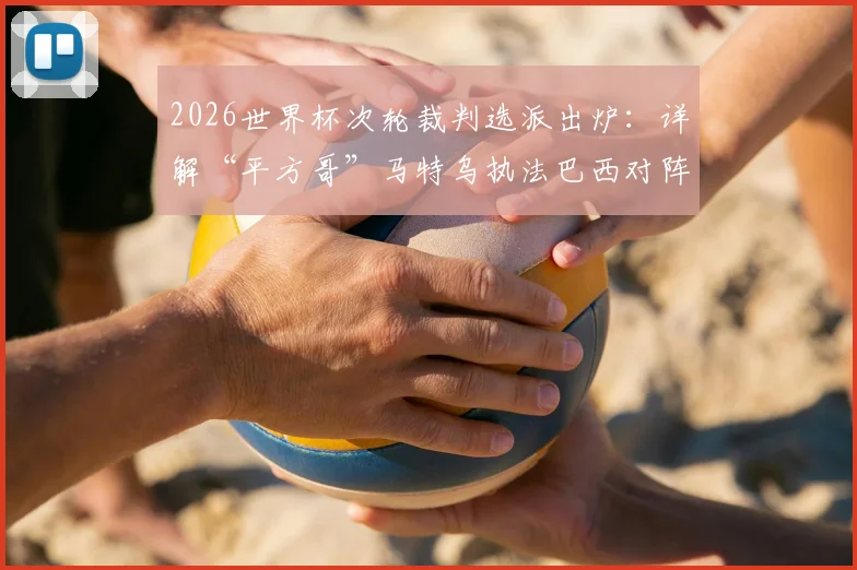 2026世界杯次轮裁判选派出炉:详解“平方哥”马特乌执法巴西对阵海地关键看点