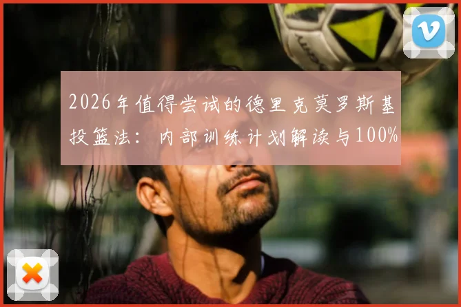 2026年值得尝试的德里克莫罗斯基投篮法：内部训练计划解读与100%命中率提升效果验证