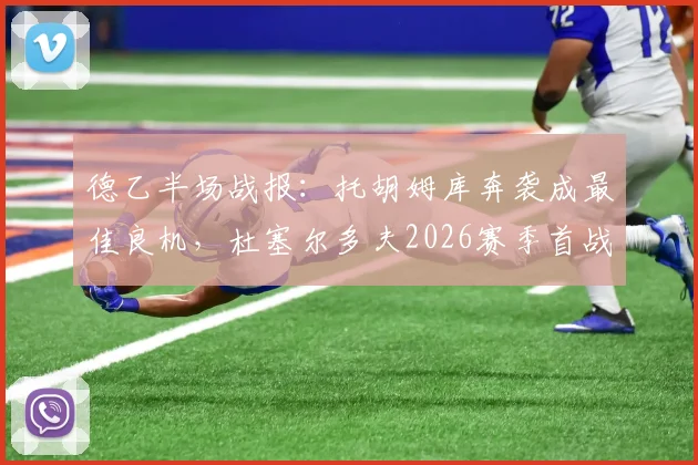 德乙半场战报：托胡姆库奔袭成最佳良机，杜塞尔多夫2026赛季首战半场闷平荷尔斯泰因基尔