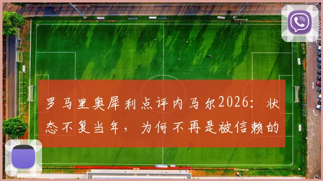 罗马里奥犀利点评内马尔2026：状态不复当年，为何不再是被信赖的核心？深度分析巴西双子星的传承与断裂