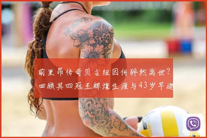 前里昂传奇贝古纽因何猝然离世？回顾其四冠王辉煌生涯与43岁早逝之谜