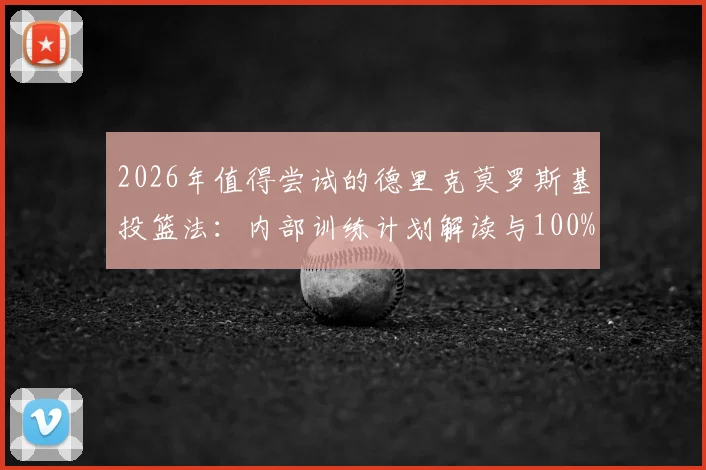2026年值得尝试的德里克莫罗斯基投篮法:内部训练计划解读与100%命中率提升效果验证