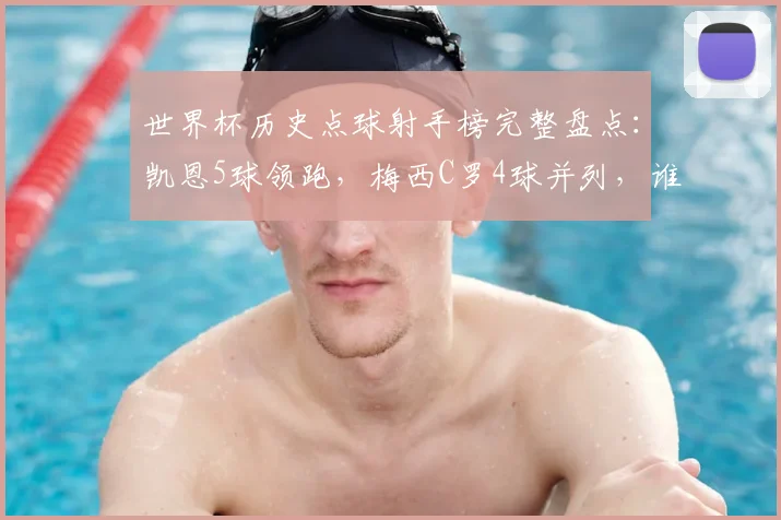 世界杯历史点球射手榜完整盘点：凯恩5球领跑，梅西C罗4球并列，谁是点球之王？