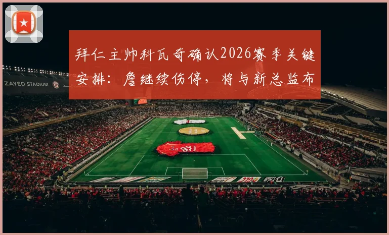 拜仁主帅科瓦奇确认2026赛季关键安排：詹继续伤停，将与新总监布克共商球队未来计划