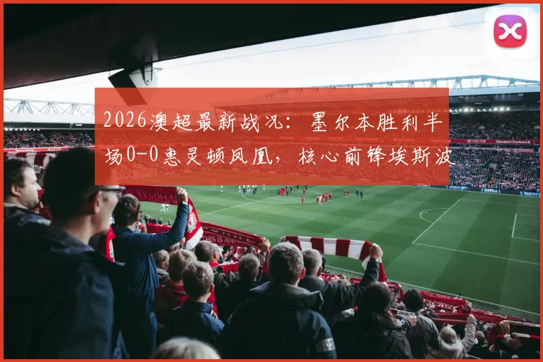 2026澳超最新战况：墨尔本胜利半场0-0惠灵顿凤凰，核心前锋埃斯波西托伤退引关注