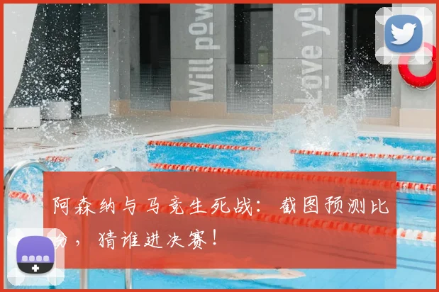 阿森纳与马竞生死战：截图预测比分，猜谁进决赛！