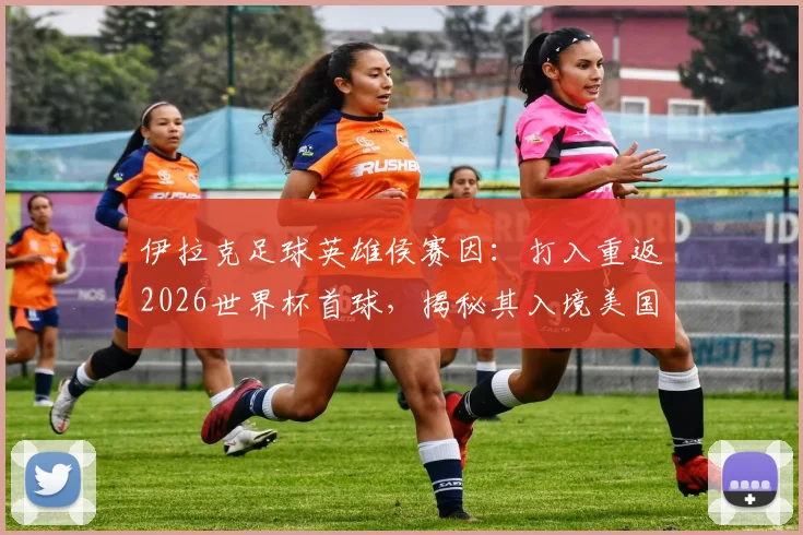 伊拉克足球英雄侯赛因:打入重返2026世界杯首球,揭秘其入境美国遭扣留真相与国家队征程