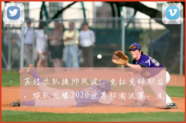苏格兰队换帅风波：克拉克辞职后，球队无缘2026世界杯淘汰赛，未来路在何方？