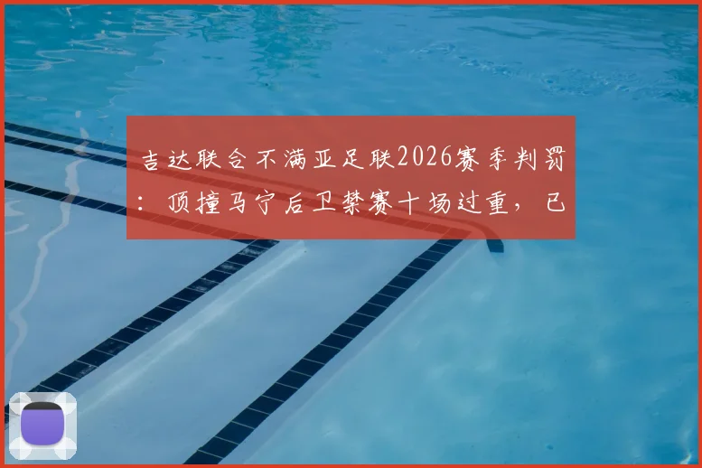 吉达联合不满亚足联2026赛季判罚：顶撞马宁后卫禁赛十场过重，已正式上诉
