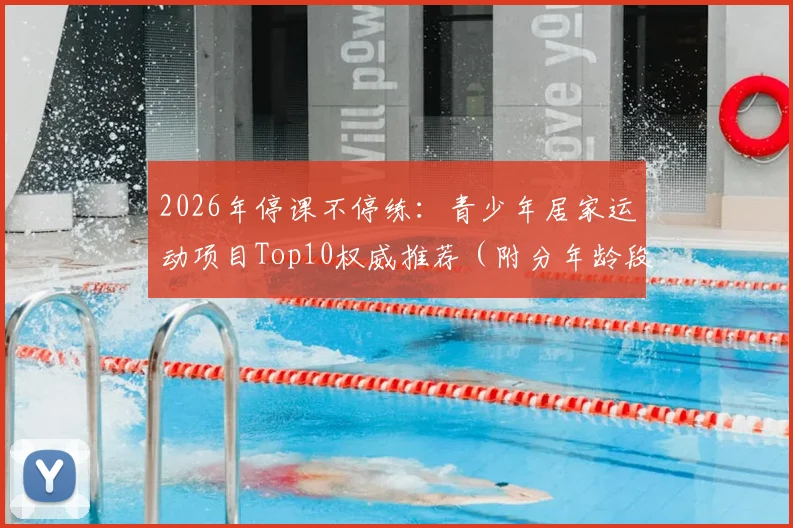 2026年停课不停练：青少年居家运动项目Top10权威推荐（附分年龄段训练指南与安全要点）