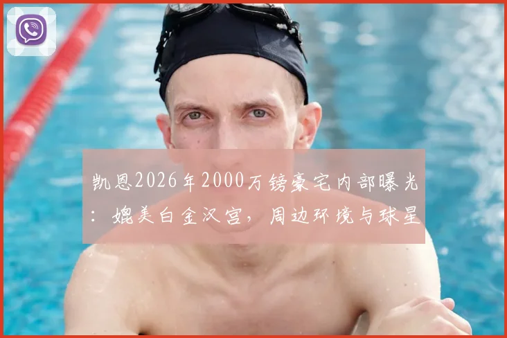 凯恩2026年2000万镑豪宅内部曝光：媲美白金汉宫，周边环境与球星豪宅对比一览