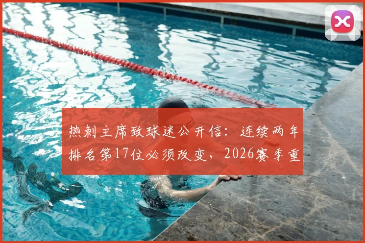 热刺主席致球迷公开信：连续两年排名第17位必须改变，2026赛季重返顶级联赛具体方案公布
