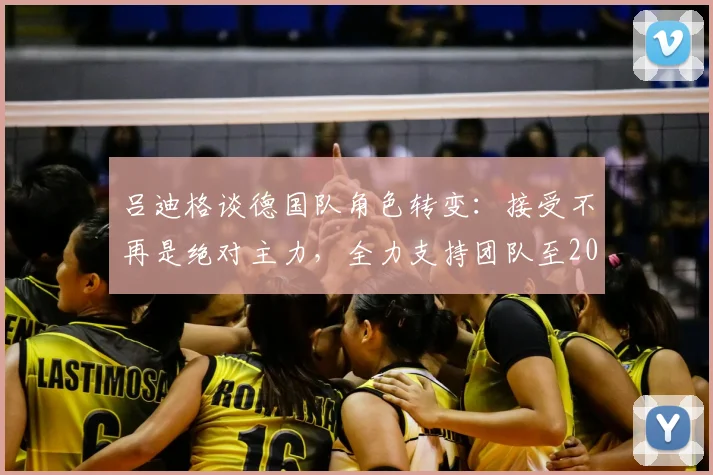 吕迪格谈德国队角色转变:接受不再是绝对主力,全力支持团队至2026世界杯