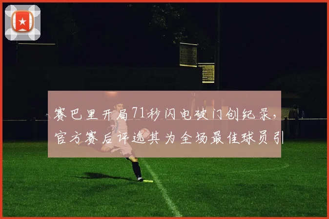 赛巴里开局71秒闪电破门创纪录,官方赛后评选其为全场最佳球员引热议,完整进球过程解析