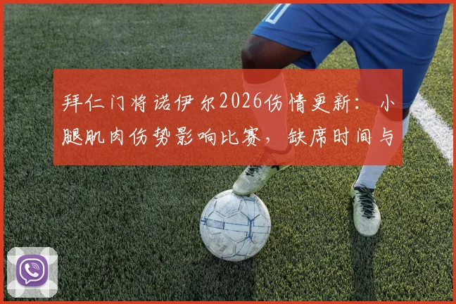 拜仁门将诺伊尔2026伤情更新：小腿肌肉伤势影响比赛，缺席时间与替补门将分析
