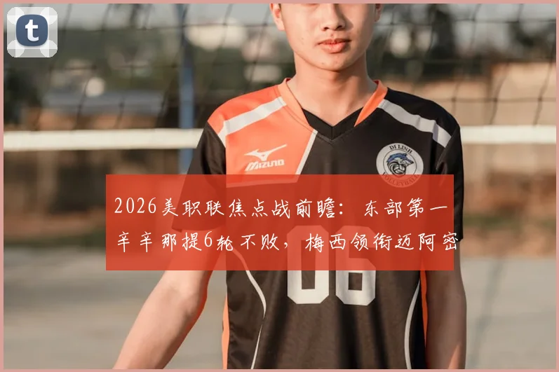 2026美职联焦点战前瞻：东部第一辛辛那提6轮不败，梅西领衔迈阿密国际客场能否破局？