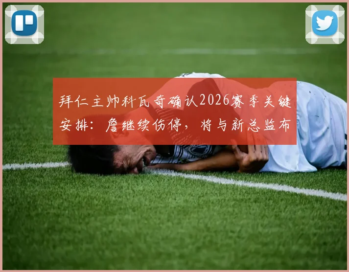 拜仁主帅科瓦奇确认2026赛季关键安排：詹继续伤停，将与新总监布克共商球队未来计划